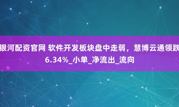 银河配资官网 软件开发板块盘中走弱，慧博云通领跌6.34%_小单_净流出_流向