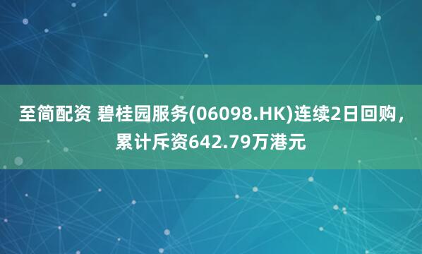 至简配资 碧桂园服务(06098.HK)连续2日回购，累计斥资642.79万港元