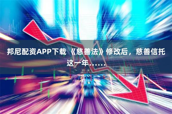 邦尼配资APP下载 《慈善法》修改后，慈善信托这一年……