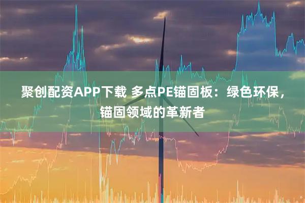 聚创配资APP下载 多点PE锚固板：绿色环保，锚固领域的革新者