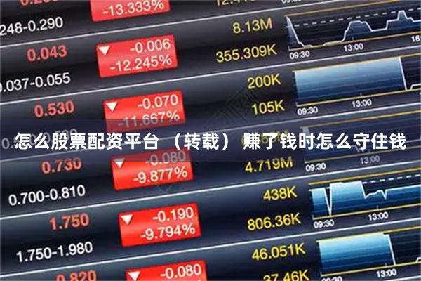 怎么股票配资平台 （转载） 赚了钱时怎么守住钱