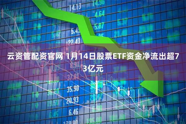 云资管配资官网 1月14日股票ETF资金净流出超73亿元