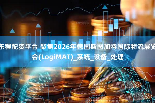 东程配资平台 聚焦2026年德国斯图加特国际物流展览会(LogiMAT)_系统_设备_处理