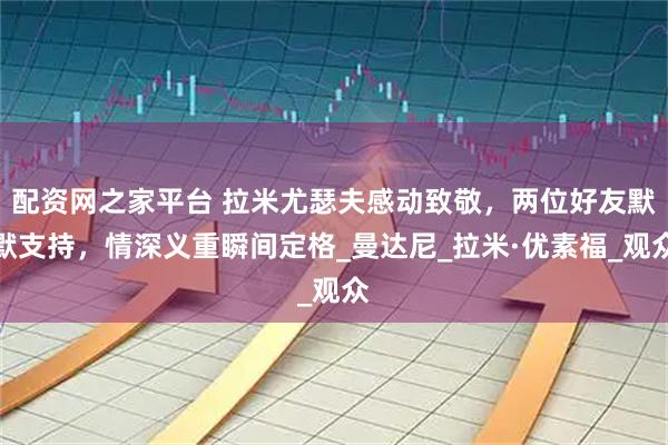 配资网之家平台 拉米尤瑟夫感动致敬，两位好友默默支持，情深义重瞬间定格_曼达尼_拉米·优素福_观众