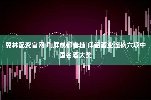 翼林配资官网 刷屏成都春糖 仰韶酒业连摘六项中国名酒大奖